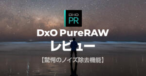 星景写真のノイズ除去ならDxO PureRAWがスタック不要の神レベルで凄い