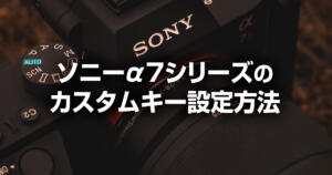 ソニーα7R IVが格段に使いやすくなるカスタムキーの設定方法