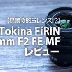 星景レンズにTokina FíRIN 20mm F2 FE MFレビュー