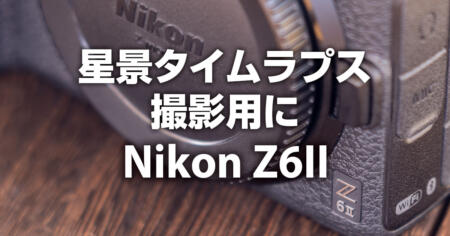 星景タイムラプス撮影用にNikon Z6IIを中古で購入してみた